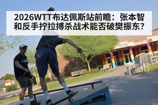 2026WTT布达佩斯站前瞻:张本智和反手拧拉搏杀战术能否破樊振东?