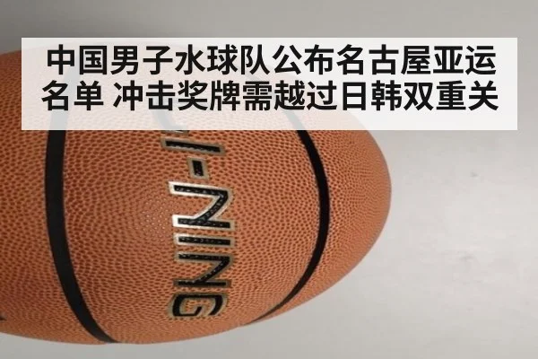 中国男子水球队公布名古屋亚运名单 冲击奖牌需越过日韩双重关