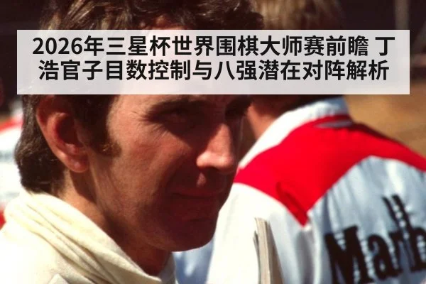 2026年三星杯世界围棋大师赛前瞻 丁浩官子目数控制与八强潜在对阵解析