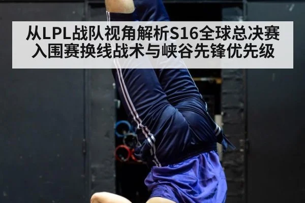 从LPL战队视角解析S16全球总决赛入围赛换线战术与峡谷先锋优先级