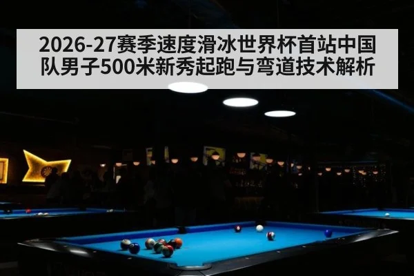 2026-27赛季速度滑冰世界杯首站中国队男子500米新秀起跑与弯道技术解析