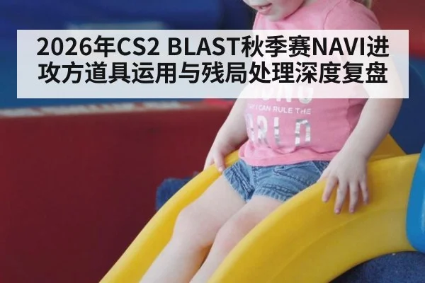 2026年CS2 BLAST秋季赛NAVI进攻方道具运用与残局处理深度复盘