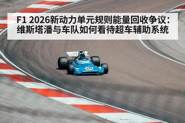 F1 2026新动力单元规则能量回收争议：维斯塔潘与车队如何看待超车辅助系统