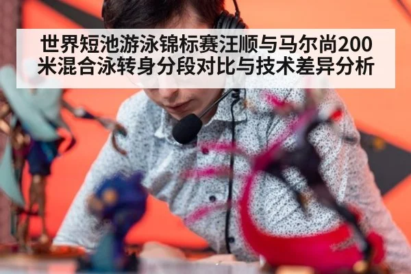 世界短池游泳锦标赛汪顺与马尔尚200米混合泳转身分段对比与技术差异分析
